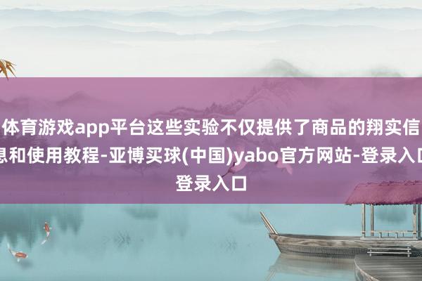 体育游戏app平台这些实验不仅提供了商品的翔实信息和使用教程-亚博买球(中国)yabo官方网站-登录入口