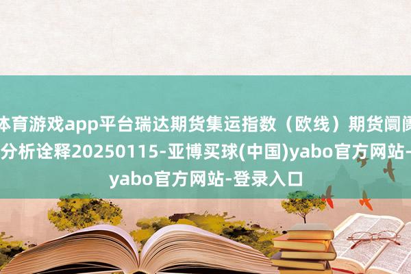 体育游戏app平台瑞达期货集运指数（欧线）期货阛阓逐日全景分析诠释20250115-亚博买球(中国)yabo官方网站-登录入口