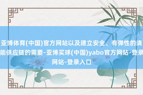 亚博体育(中国)官方网站以及建立安全、有弹性的清洁技能供应链的需要-亚博买球(中国)yabo官方网站-登录入口