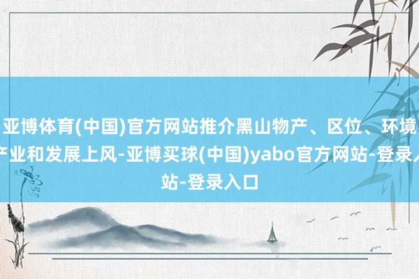亚博体育(中国)官方网站推介黑山物产、区位、环境、产业和发展上风-亚博买球(中国)yabo官方网站-登录入口