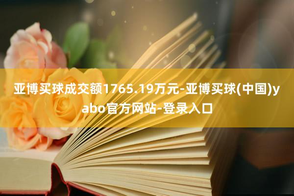 亚博买球成交额1765.19万元-亚博买球(中国)yabo官方网站-登录入口