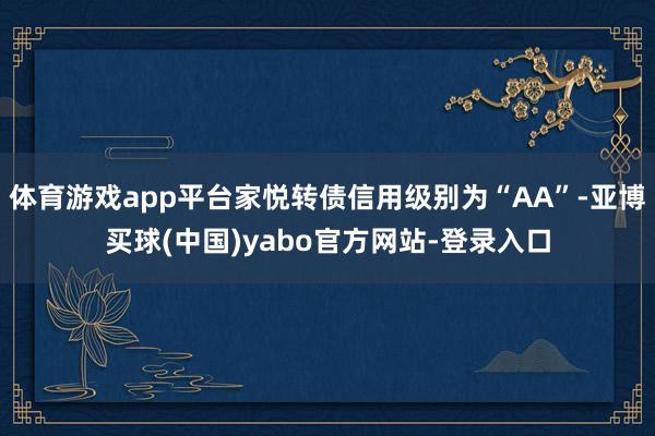 体育游戏app平台家悦转债信用级别为“AA”-亚博买球(中国)yabo官方网站-登录入口