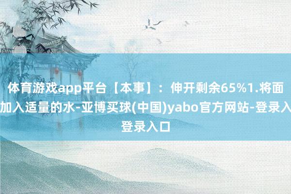 体育游戏app平台【本事】：伸开剩余65%1.将面粉加入适量的水-亚博买球(中国)yabo官方网站-登录入口