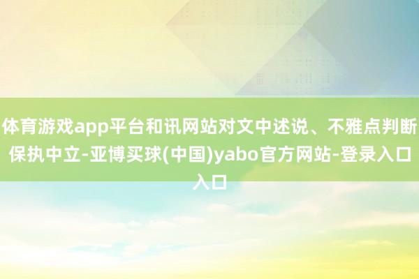 体育游戏app平台和讯网站对文中述说、不雅点判断保执中立-亚博买球(中国)yabo官方网站-登录入口