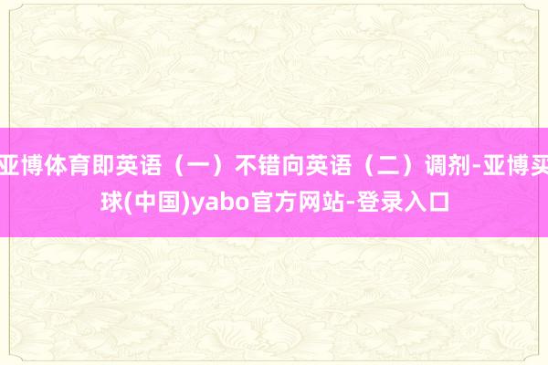 亚博体育即英语（一）不错向英语（二）调剂-亚博买球(中国)yabo官方网站-登录入口