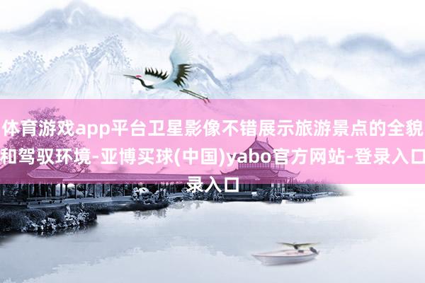 体育游戏app平台卫星影像不错展示旅游景点的全貌和驾驭环境-亚博买球(中国)yabo官方网站-登录入口