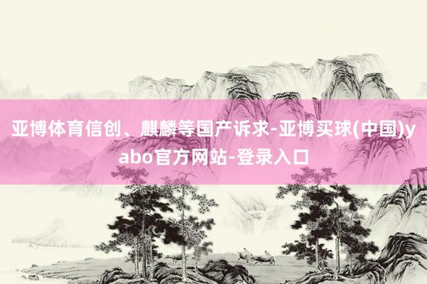 亚博体育信创、麒麟等国产诉求-亚博买球(中国)yabo官方网站-登录入口
