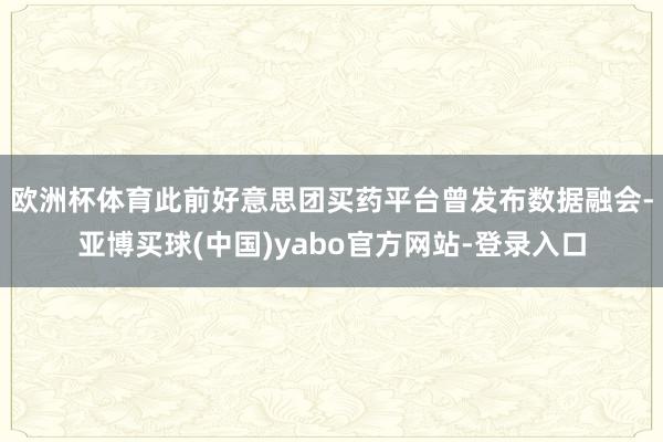 欧洲杯体育　　此前好意思团买药平台曾发布数据融会-亚博买球(中国)yabo官方网站-登录入口