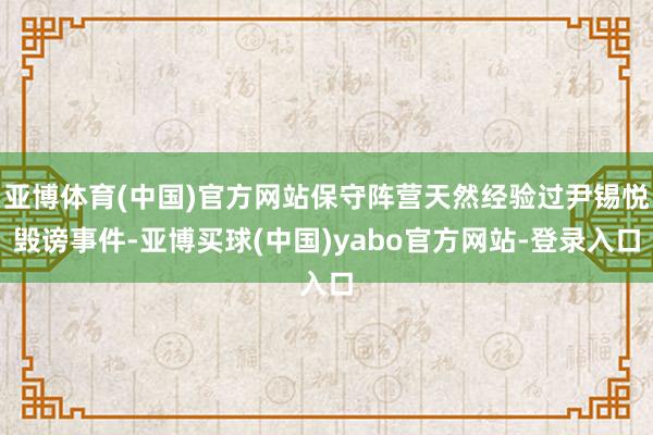亚博体育(中国)官方网站保守阵营天然经验过尹锡悦毁谤事件-亚博买球(中国)yabo官方网站-登录入口