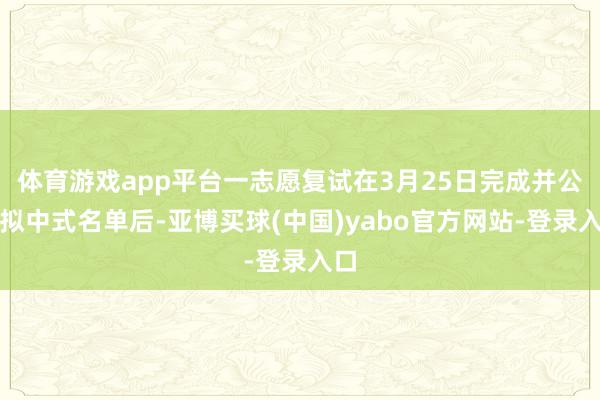 体育游戏app平台一志愿复试在3月25日完成并公示拟中式名单后-亚博买球(中国)yabo官方网站-登录入口