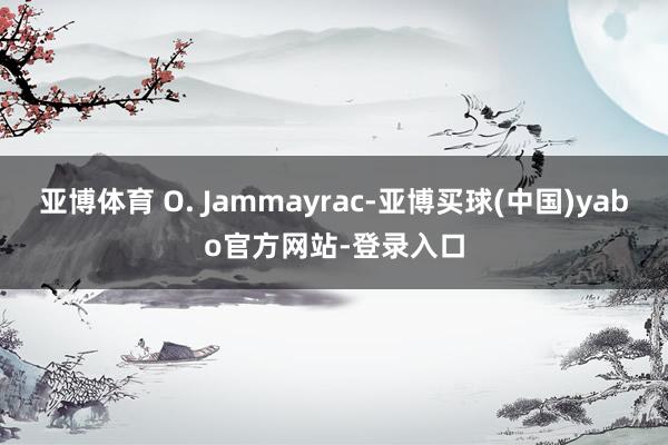 亚博体育 O. Jammayrac-亚博买球(中国)yabo官方网站-登录入口