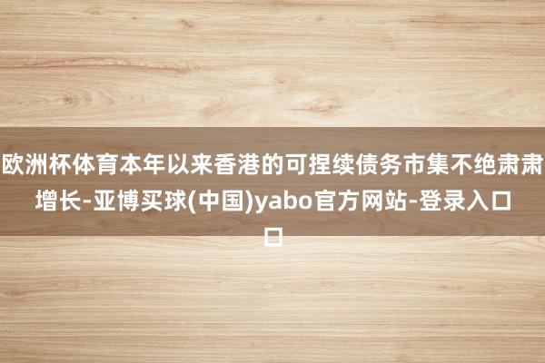 欧洲杯体育本年以来香港的可捏续债务市集不绝肃肃增长-亚博买球(中国)yabo官方网站-登录入口