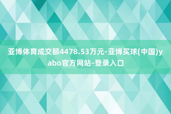 亚博体育成交额4478.53万元-亚博买球(中国)yabo官方网站-登录入口