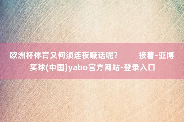 欧洲杯体育又何须连夜喊话呢？        接着-亚博买球(中国)yabo官方网站-登录入口